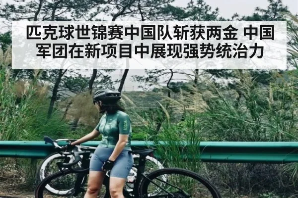 匹克球世锦赛中国队斩获两金 中国军团在新项目中展现强势统治力（kaiyun）