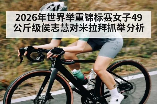 2026年世界举重锦标赛女子49公斤级侯志慧对米拉拜抓举分析